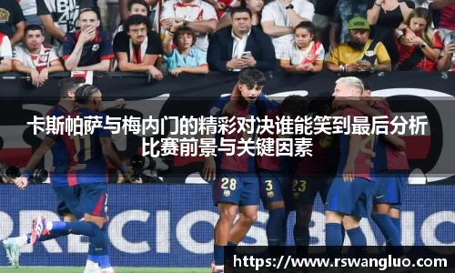 卡斯帕萨与梅内门的精彩对决谁能笑到最后分析比赛前景与关键因素