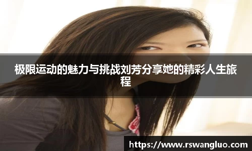 极限运动的魅力与挑战刘芳分享她的精彩人生旅程