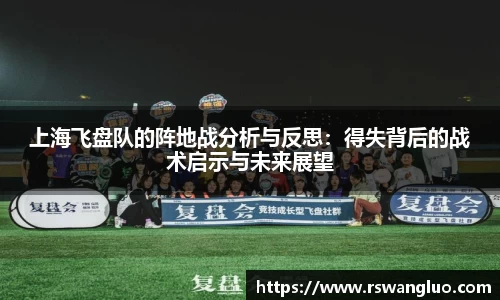 上海飞盘队的阵地战分析与反思：得失背后的战术启示与未来展望